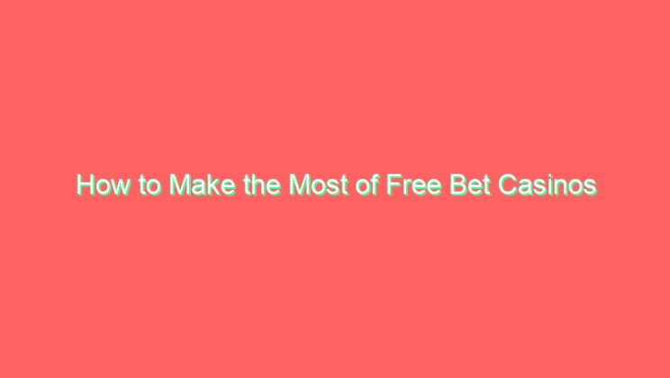 How to Make the Most of Free Bet Casinos
